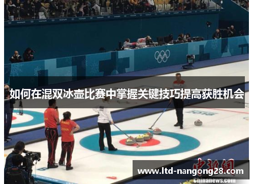 如何在混双冰壶比赛中掌握关键技巧提高获胜机会