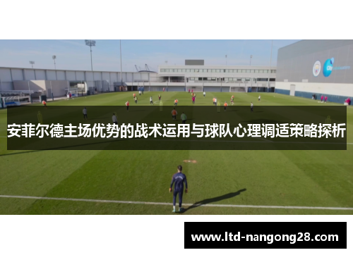 安菲尔德主场优势的战术运用与球队心理调适策略探析