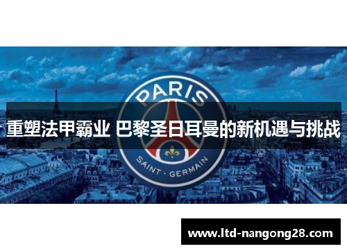 重塑法甲霸业 巴黎圣日耳曼的新机遇与挑战