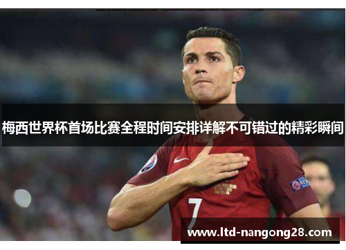 梅西世界杯首场比赛全程时间安排详解不可错过的精彩瞬间