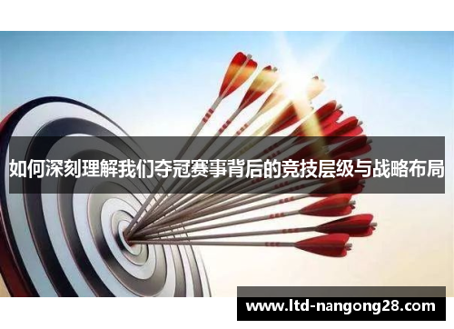 如何深刻理解我们夺冠赛事背后的竞技层级与战略布局